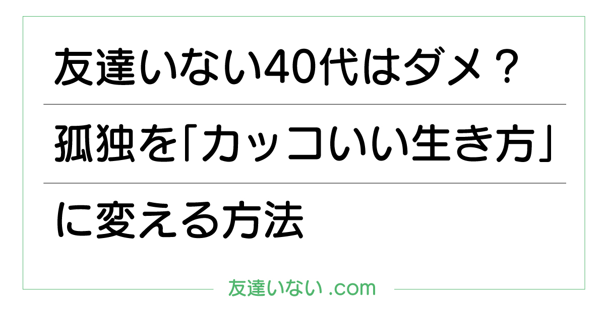 友達いない40代はダメ?孤独を「カッコいい生き方」に変える方法
