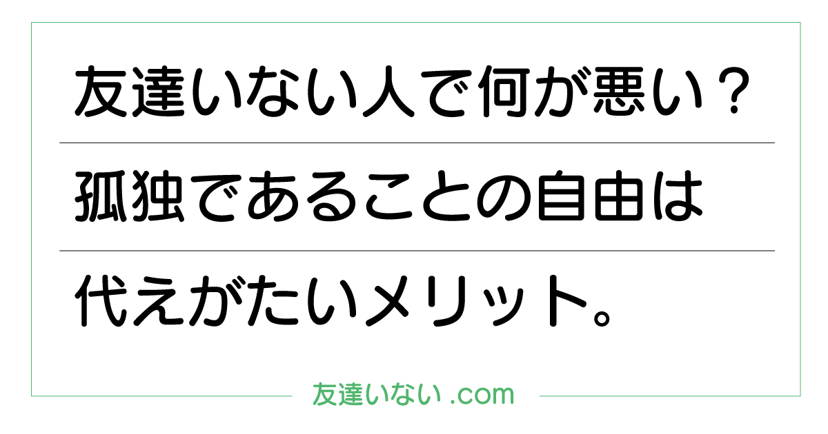 友達いない人で何が悪い？孤独であることの自由は代えがたいメリット